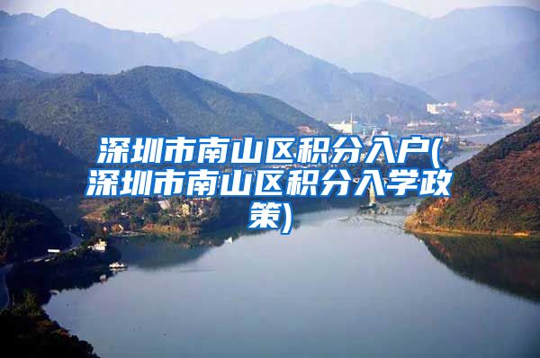 深圳市南山区积分入户(深圳市南山区积分入学政策)