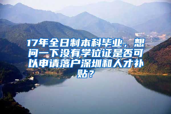 17年全日制本科毕业，想问一下没有学位证是否可以申请落户深圳和人才补贴？