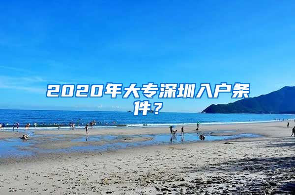 2020年大专深圳入户条件？