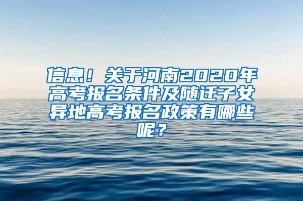 信息！关于河南2020年高考报名条件及随迁子女异地高考报名政策有哪些呢？