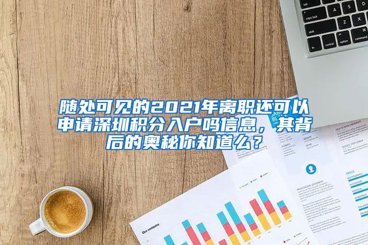 随处可见的2021年离职还可以申请深圳积分入户吗信息，其背后的奥秘你知道么？