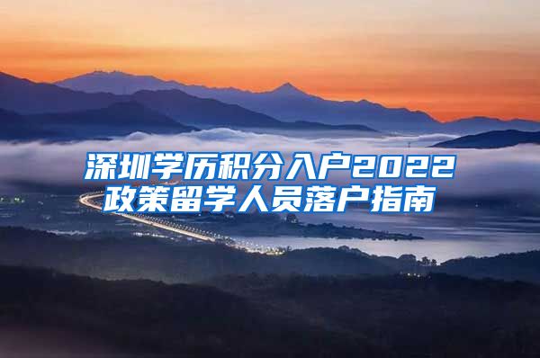 深圳学历积分入户2022政策留学人员落户指南