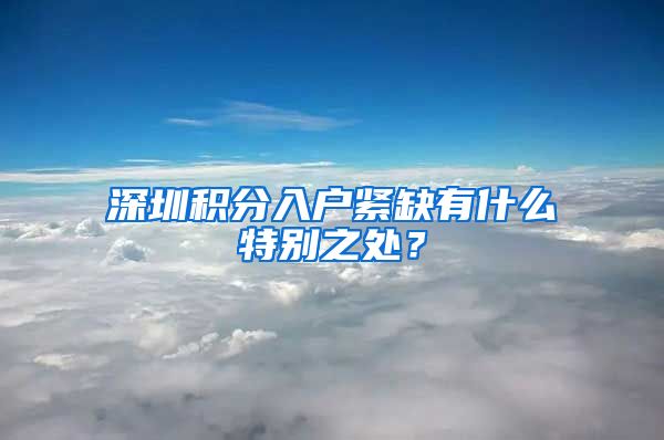 深圳积分入户紧缺有什么特别之处？