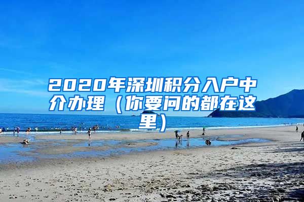 2020年深圳积分入户中介办理（你要问的都在这里）