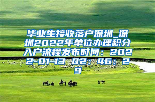 毕业生接收落户深圳_深圳2022年单位办理积分入户流程发布时间：2022-01-13 02：46：29