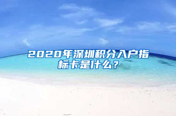 2020年深圳积分入户指标卡是什么？