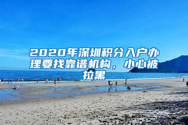 2020年深圳积分入户办理要找靠谱机构，小心被拉黑