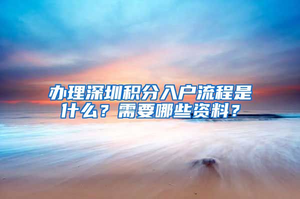 办理深圳积分入户流程是什么？需要哪些资料？