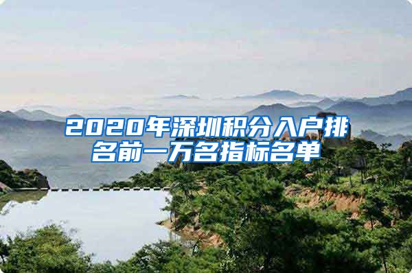 2020年深圳积分入户排名前一万名指标名单