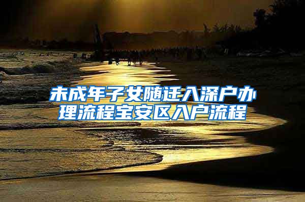 未成年子女随迁入深户办理流程宝安区入户流程