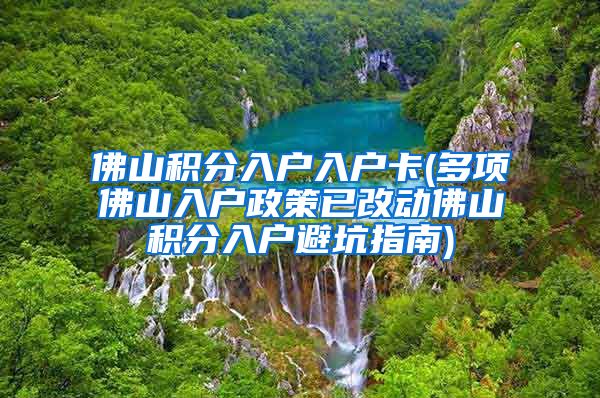 佛山积分入户入户卡(多项佛山入户政策已改动佛山积分入户避坑指南)