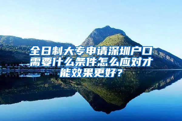 全日制大专申请深圳户口需要什么条件怎么应对才能效果更好？