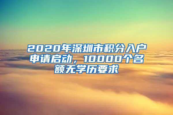 2020年深圳市积分入户申请启动，10000个名额无学历要求