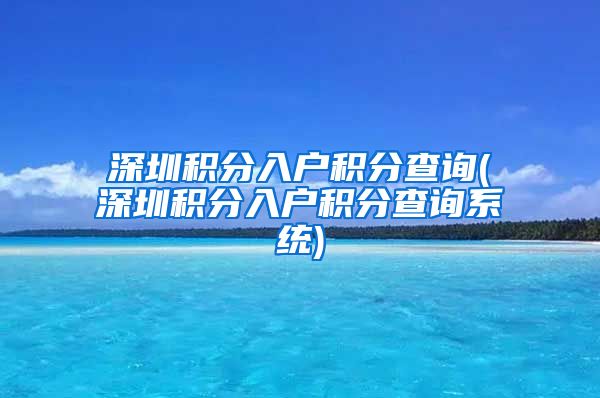 深圳积分入户积分查询(深圳积分入户积分查询系统)