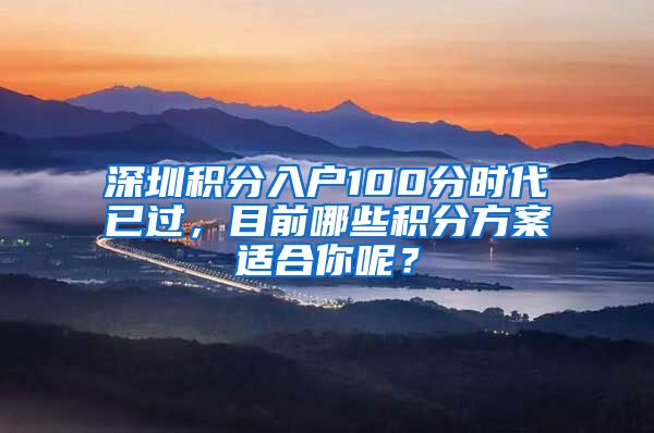 深圳积分入户100分时代已过，目前哪些积分方案适合你呢？