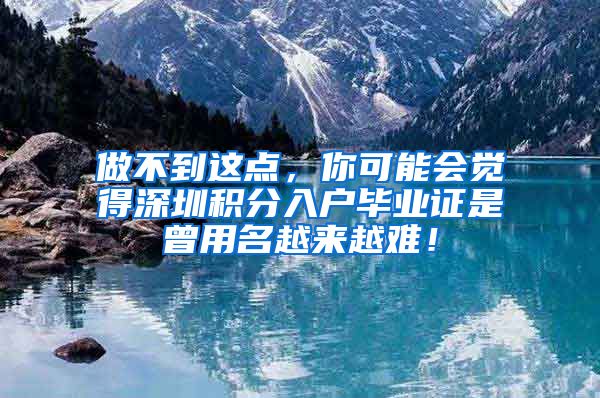 做不到这点，你可能会觉得深圳积分入户毕业证是曾用名越来越难！