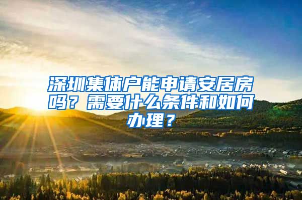 深圳集体户能申请安居房吗？需要什么条件和如何办理？