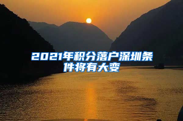 2021年积分落户深圳条件将有大变