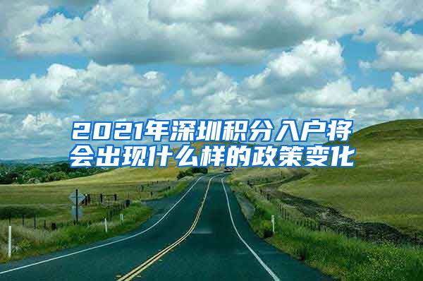 2021年深圳积分入户将会出现什么样的政策变化