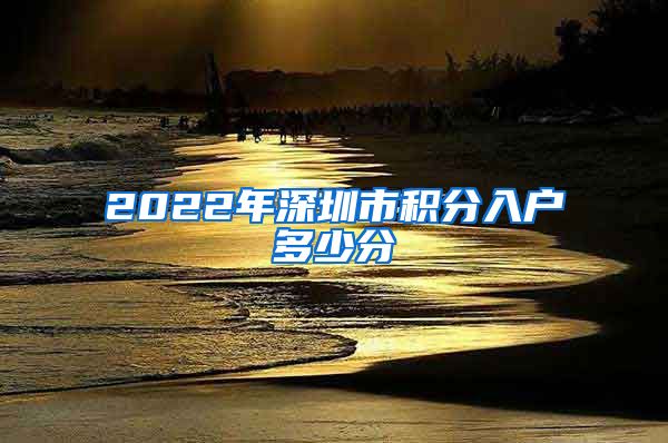 2022年深圳市积分入户多少分