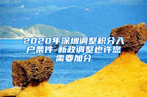 2020年深圳调整积分入户条件-新政调整也许您需要加分