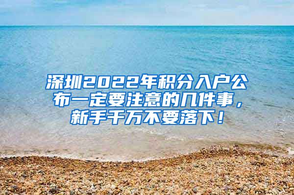 深圳2022年积分入户公布一定要注意的几件事，新手千万不要落下！