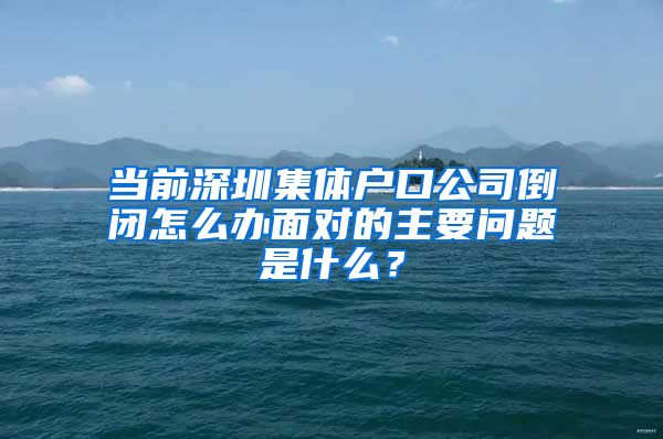 当前深圳集体户口公司倒闭怎么办面对的主要问题是什么？