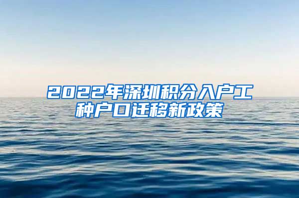 2022年深圳积分入户工种户口迁移新政策