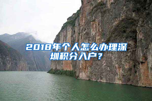 2018年个人怎么办理深圳积分入户？