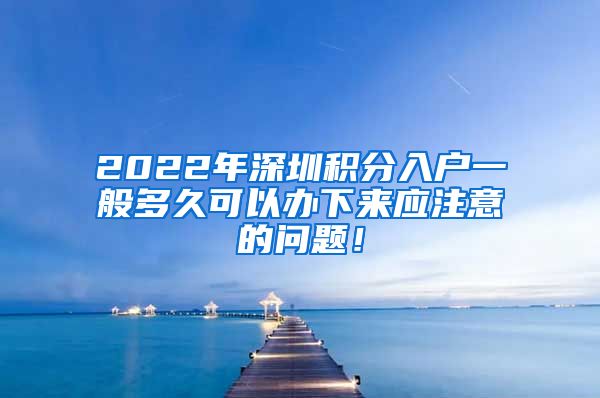 2022年深圳积分入户一般多久可以办下来应注意的问题！