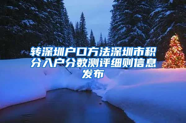 转深圳户口方法深圳市积分入户分数测评细则信息发布