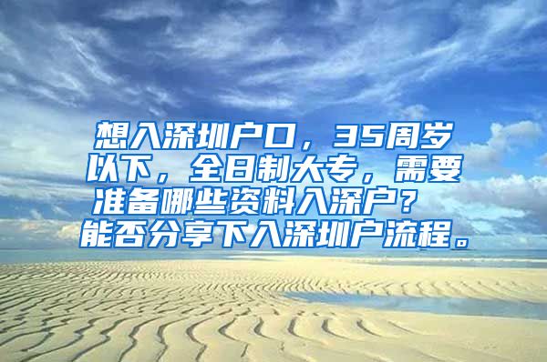 想入深圳户口，35周岁以下，全日制大专，需要准备哪些资料入深户？ 能否分享下入深圳户流程。