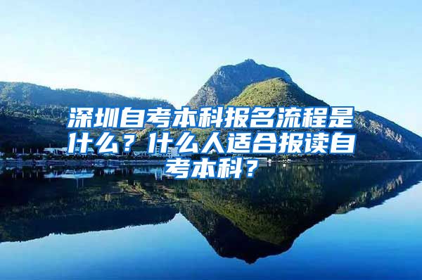 深圳自考本科报名流程是什么？什么人适合报读自考本科？