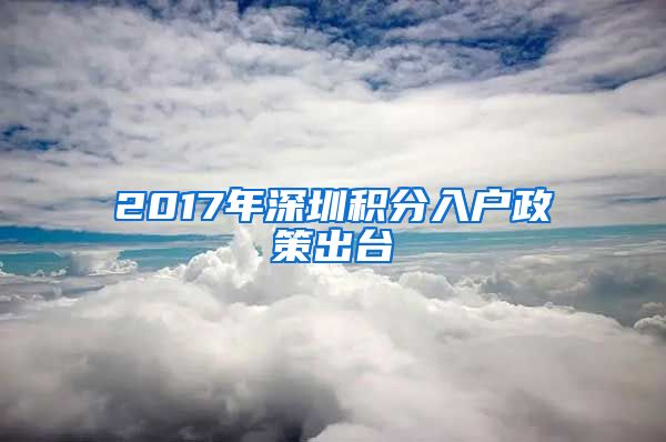 2017年深圳积分入户政策出台
