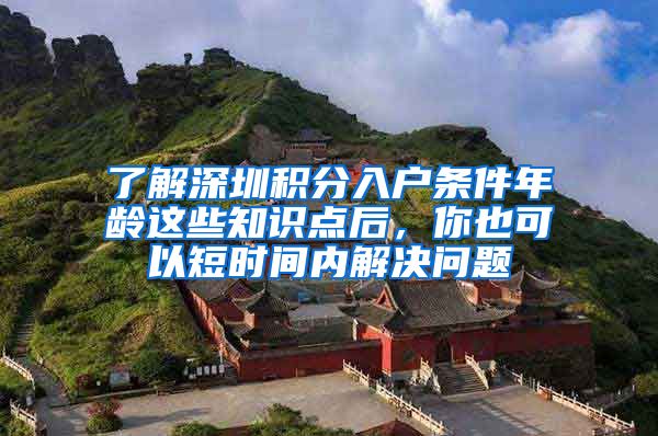 了解深圳积分入户条件年龄这些知识点后，你也可以短时间内解决问题