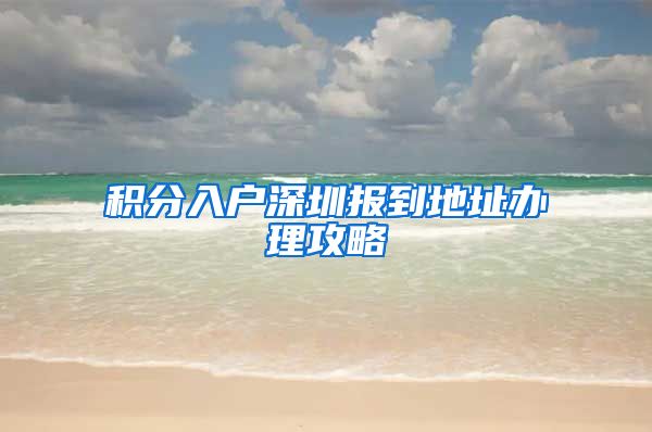 积分入户深圳报到地址办理攻略