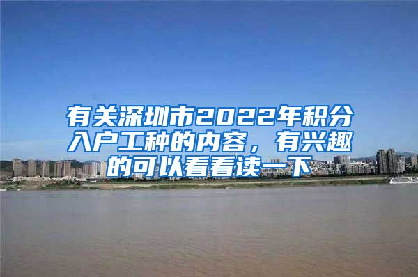 有关深圳市2022年积分入户工种的内容，有兴趣的可以看看读一下
