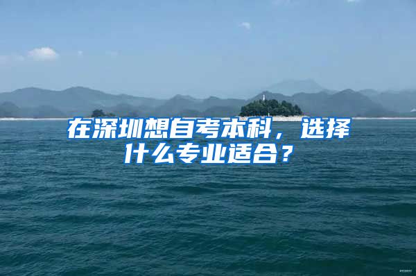 在深圳想自考本科，选择什么专业适合？