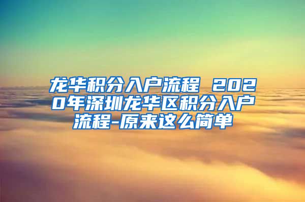 龙华积分入户流程 2020年深圳龙华区积分入户流程-原来这么简单