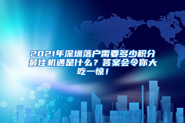 2021年深圳落户需要多少积分最佳机遇是什么？答案会令你大吃一惊！