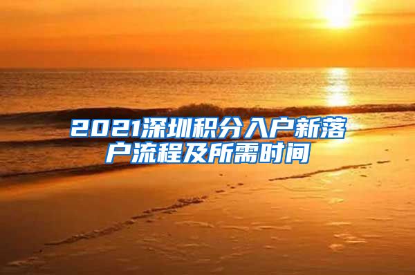 2021深圳积分入户新落户流程及所需时间