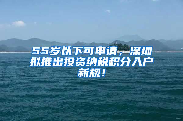 55岁以下可申请，深圳拟推出投资纳税积分入户新规！