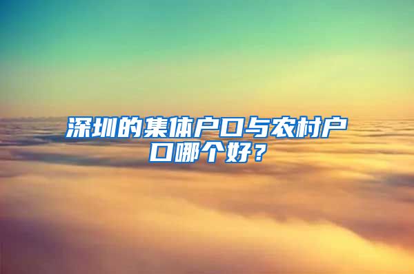 深圳的集体户口与农村户口哪个好？