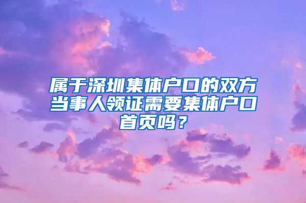 属于深圳集体户口的双方当事人领证需要集体户口首页吗？