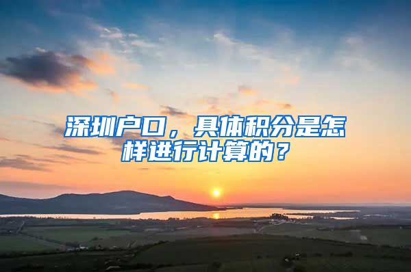 深圳户口，具体积分是怎样进行计算的？