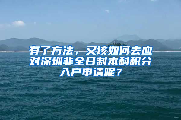 有了方法，又该如何去应对深圳非全日制本科积分入户申请呢？