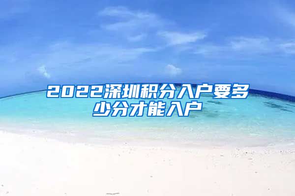 2022深圳积分入户要多少分才能入户