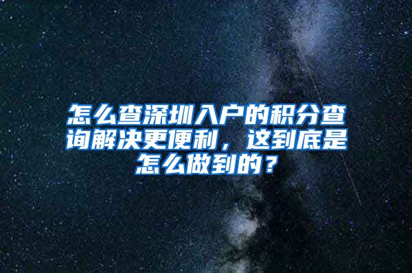 怎么查深圳入户的积分查询解决更便利，这到底是怎么做到的？