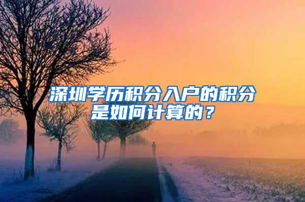 深圳学历积分入户的积分是如何计算的？