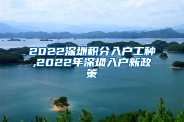 2022深圳积分入户工种,2022年深圳入户新政策